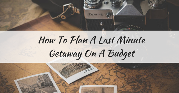 How To Plan A Last Minute Getaway On A Budget