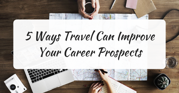 5 Ways Travel Can Improve Your Career Prospects